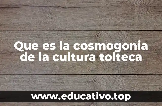 La visión tolteca del cosmos y su relación con los dioses