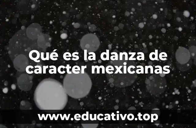 Qué es la danza de caracter mexicanas