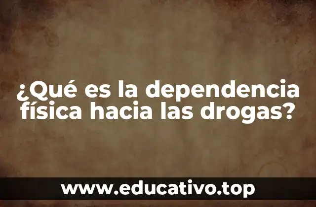 ¿Qué es la dependencia física hacia las drogas?