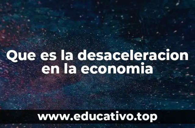 Que es la desaceleracion en la economia