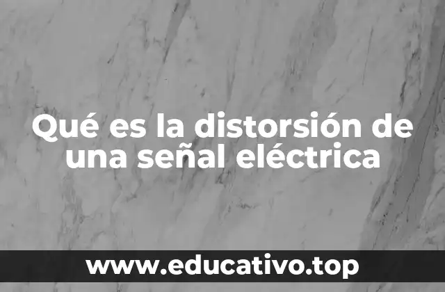 Qué es la distorsión de una señal eléctrica