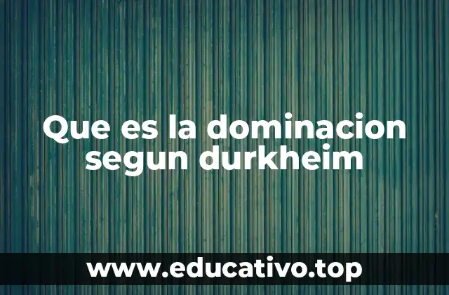 Que es la dominacion segun durkheim