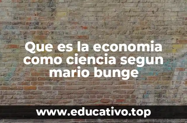 Que es la economia como ciencia segun mario bunge