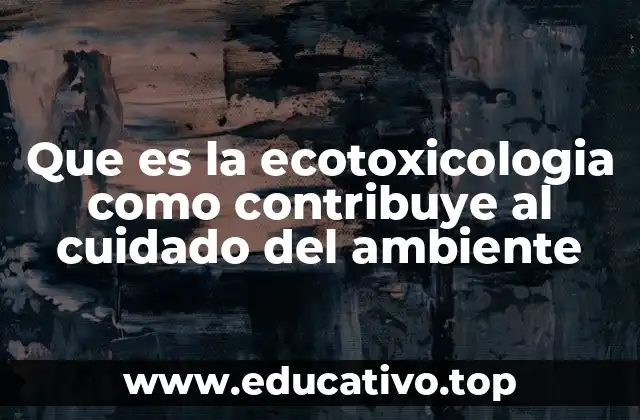 Que es la ecotoxicologia como contribuye al cuidado del ambiente
