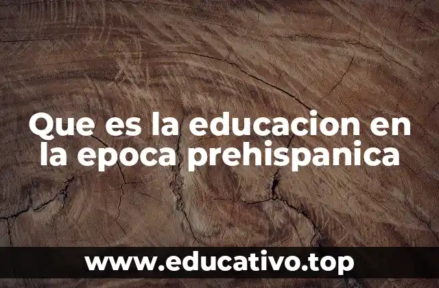 Que es la educacion en la epoca prehispanica