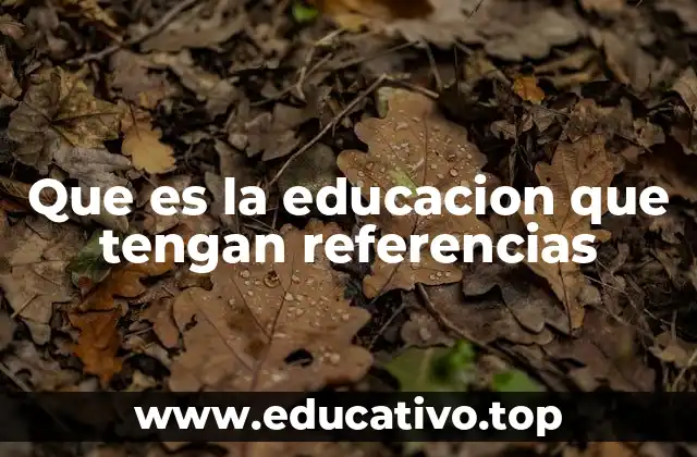 Que es la educacion que tengan referencias