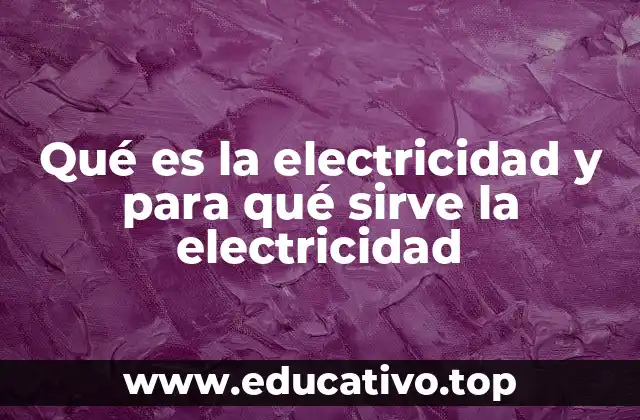 Qué es la electricidad y para qué sirve la electricidad