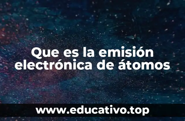 Que es la emisión electrónica de átomos