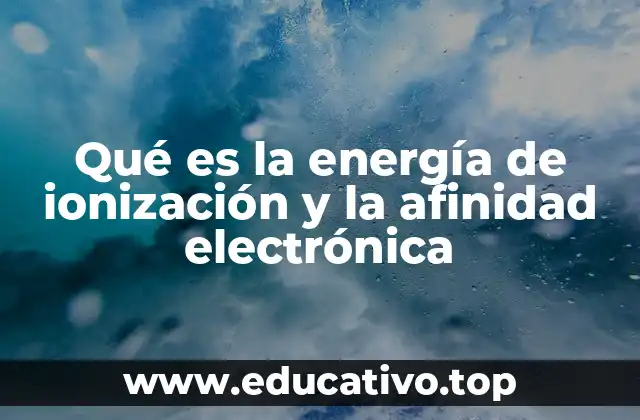 Qué es la energía de ionización y la afinidad electrónica