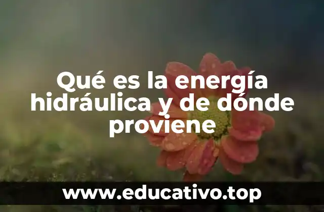 Qué es la energía hidráulica y de dónde proviene