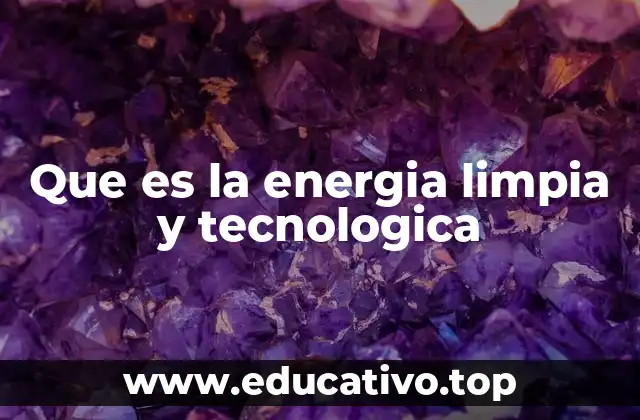 Que es la energia limpia y tecnologica