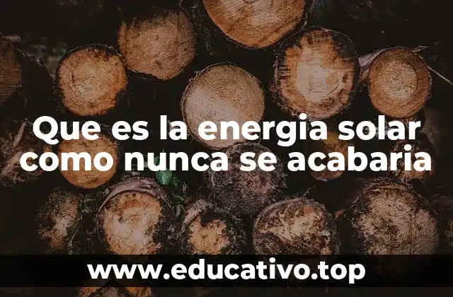 Que es la energia solar como nunca se acabaria