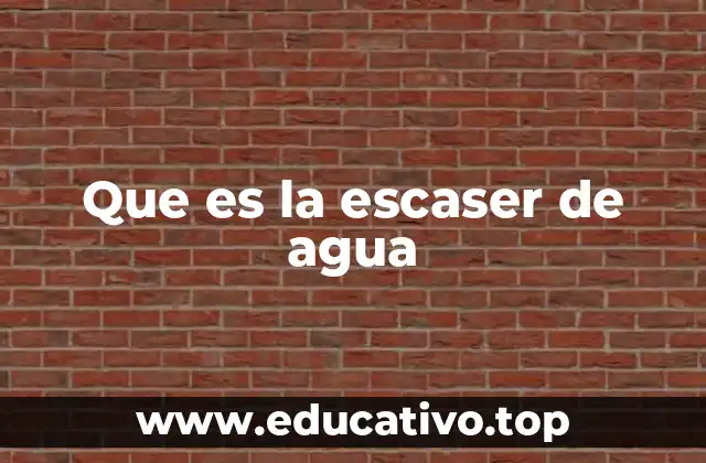 Que es la escaser de agua