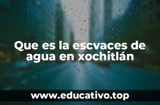 Que es la escvaces de agua en xochitlán