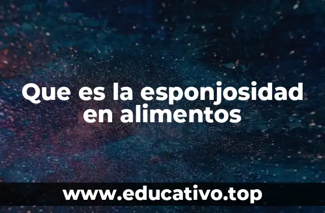 Que es la esponjosidad en alimentos