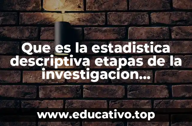 Que es la estadistica descriptiva etapas de la investigacion estadistica