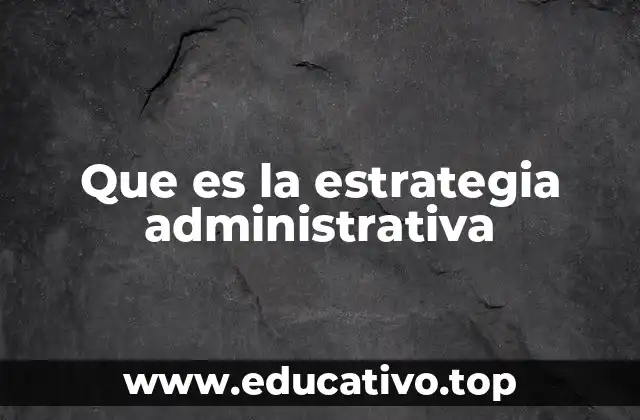 Que es la estrategia administrativa