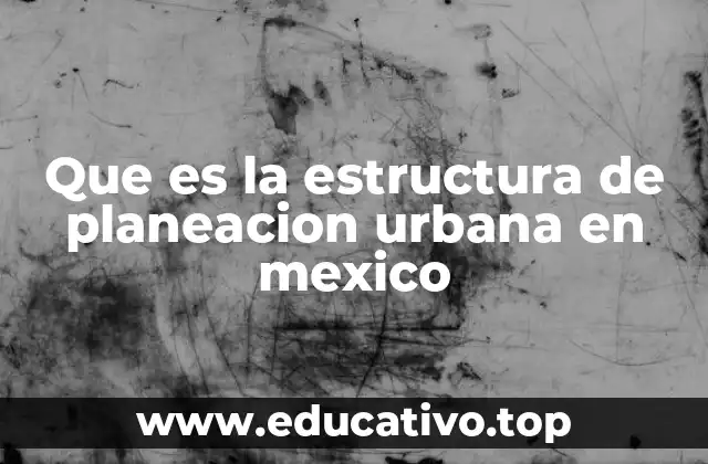 Cómo se organiza la planeación urbana en el contexto nacional