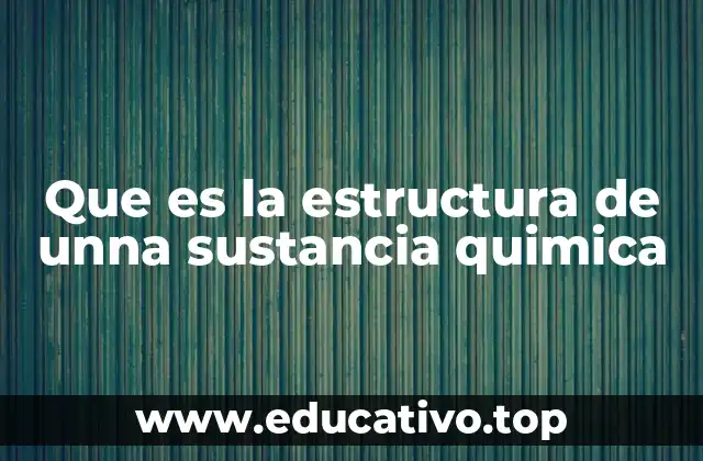 Que es la estructura de unna sustancia quimica