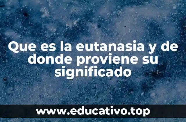 Que es la eutanasia y de donde proviene su significado