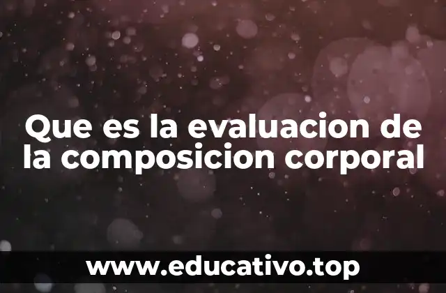 Que es la evaluacion de la composicion corporal