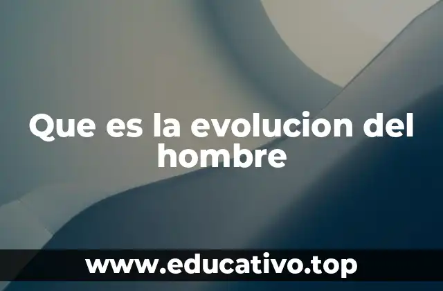 Que es la evolucion del hombre