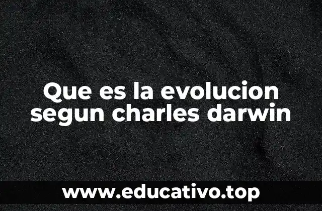 Que es la evolucion segun charles darwin