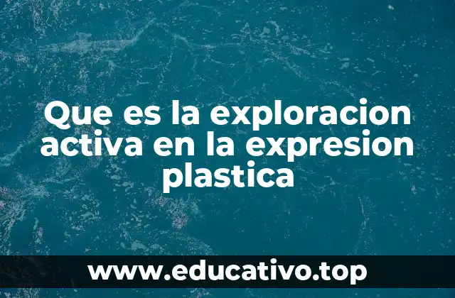 Que es la exploracion activa en la expresion plastica