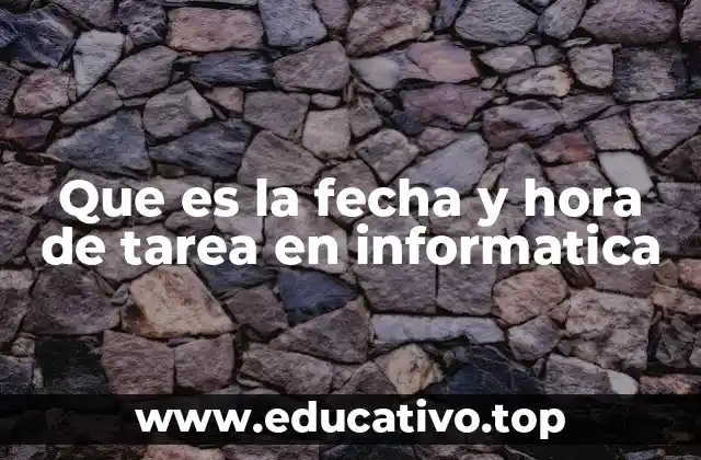 Que es la fecha y hora de tarea en informatica