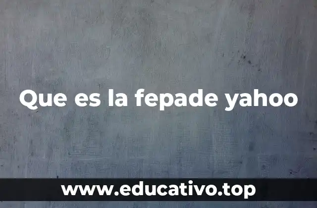 Que es la fepade yahoo