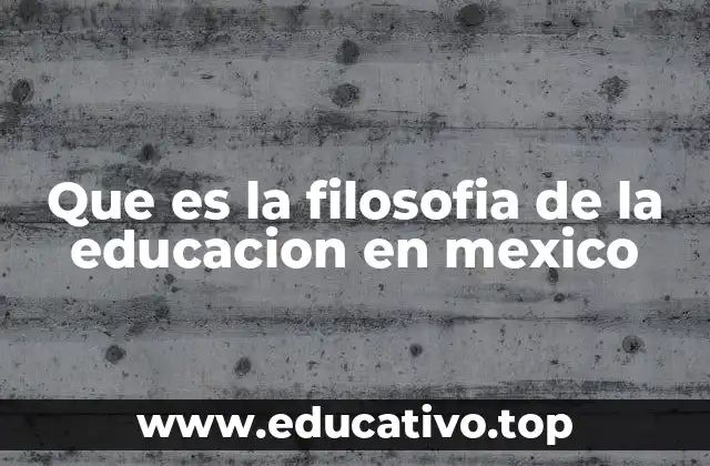 Que es la filosofia de la educacion en mexico
