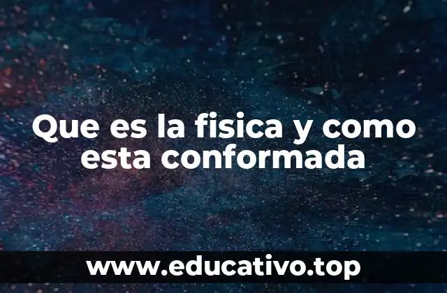 Que es la fisica y como esta conformada