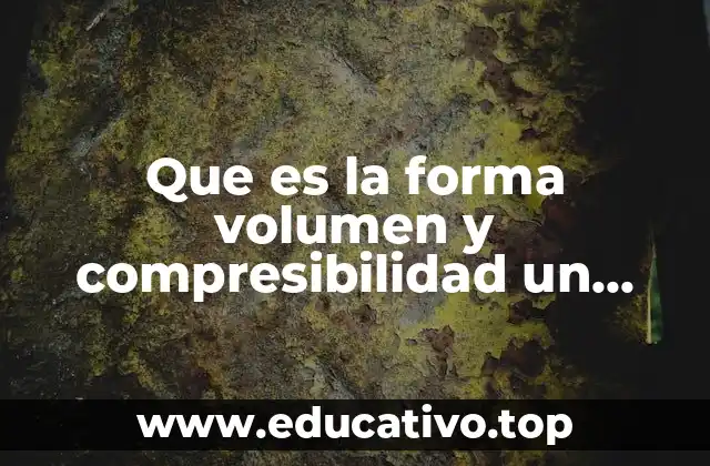 Que es la forma volumen y compresibilidad un fluido