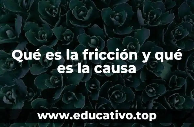 Qué es la fricción y qué es la causa