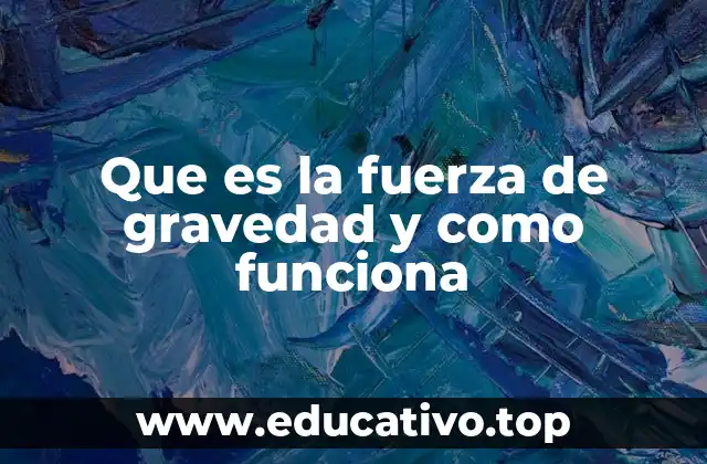 Que es la fuerza de gravedad y como funciona
