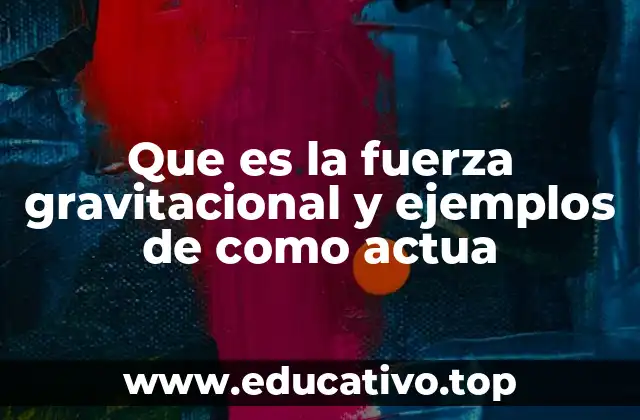 ¿Cómo se manifiesta la fuerza gravitacional en el universo?