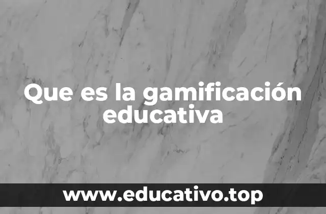 Que es la gamificación educativa