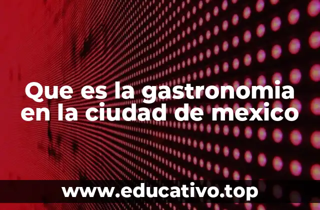 Que es la gastronomia en la ciudad de mexico