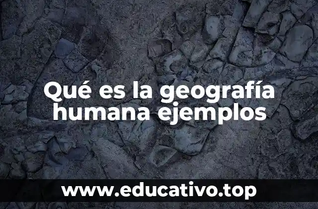 Qué es la geografía humana ejemplos
