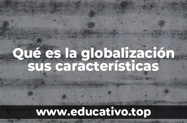 Qué es la globalización sus características