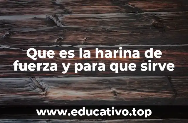 Que es la harina de fuerza y para que sirve