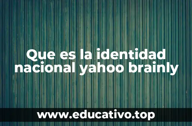 Que es la identidad nacional yahoo brainly