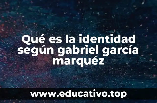 Qué es la identidad según gabriel garcía marquéz