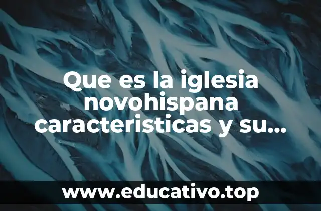 Que es la iglesia novohispana caracteristicas y su declive