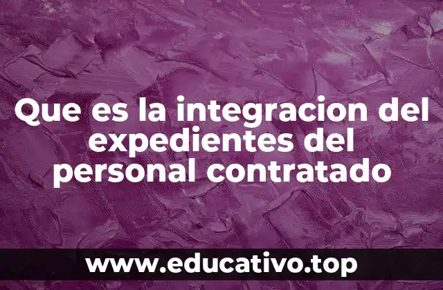 Que es la integracion del expedientes del personal contratado