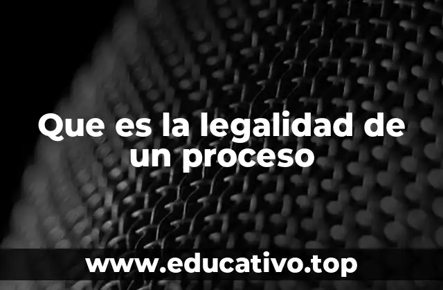 Que es la legalidad de un proceso