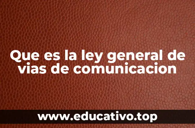 Que es la ley general de vias de comunicacion