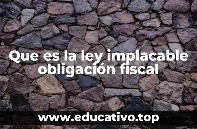 Que es la ley implacable obligación fiscal