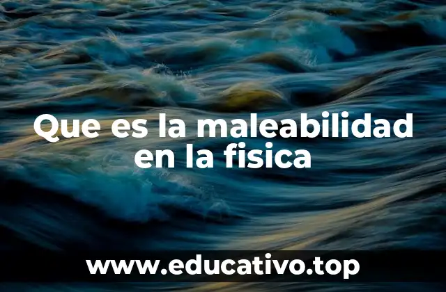 Que es la maleabilidad en la fisica