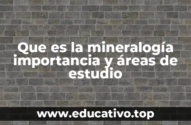 Que es la mineralogía importancia y áreas de estudio